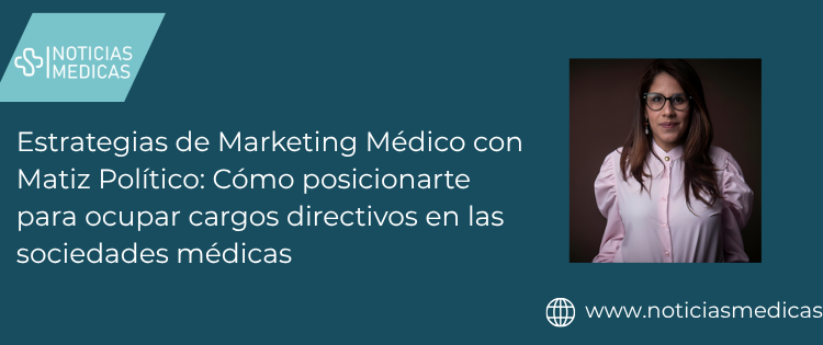 Estrategias de Marketing Médico con Matiz Político: Cómo posicionarte para ocupar cargos directivos en las sociedades médicas