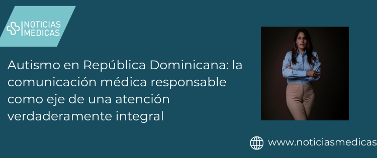 Autismo en República Dominicana: la comunicación médica responsable como eje de una atención verdaderamente integral