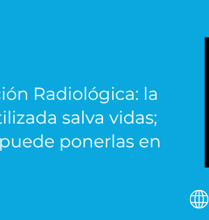Día de la Protección Radiológica: la radiación bien utilizada salva vidas; mal gestionada, puede ponerlas en riesgo