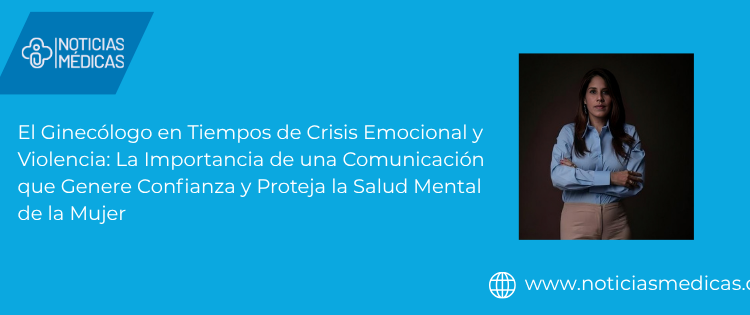 El Ginecólogo en Tiempos de Crisis Emocional y Violencia: La Importancia de una Comunicación que Genere Confianza y Proteja la Salud Mental de la Mujer