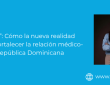 Del “No” al “Sí”: Cómo la nueva realidad legal puede fortalecer la relación médico-paciente en República Dominicana